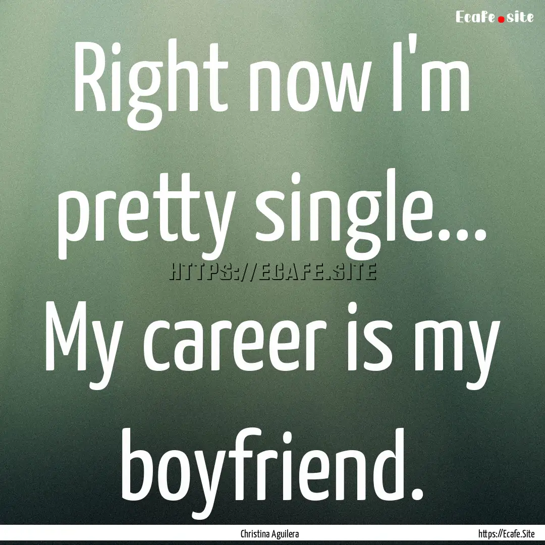 Right now I'm pretty single... My career.... : Quote by Christina Aguilera