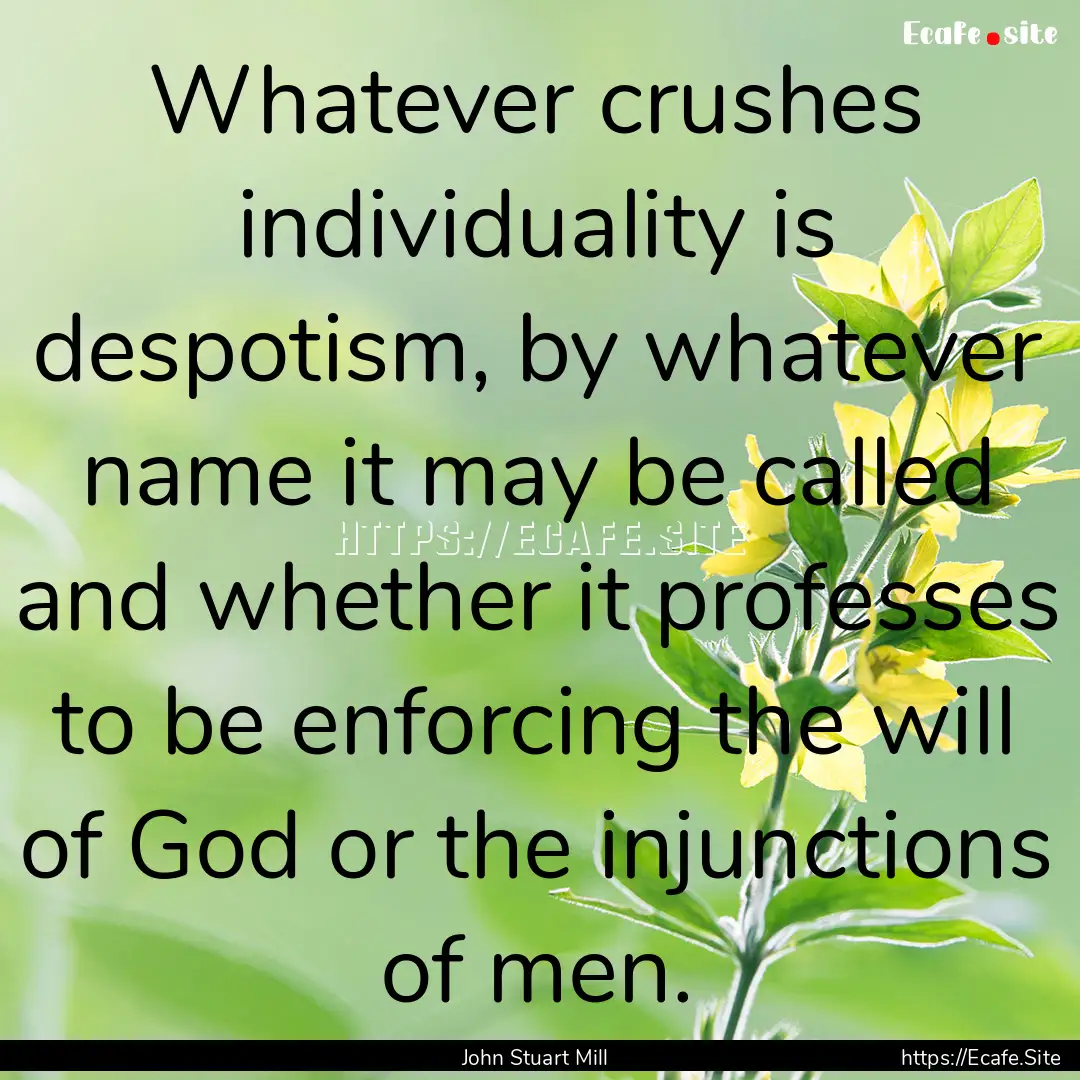 Whatever crushes individuality is despotism,.... : Quote by John Stuart Mill