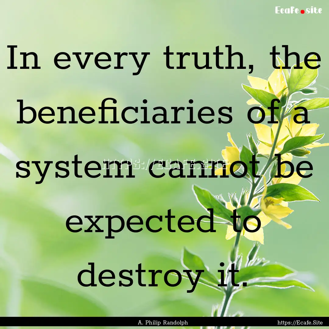 In every truth, the beneficiaries of a system.... : Quote by A. Philip Randolph