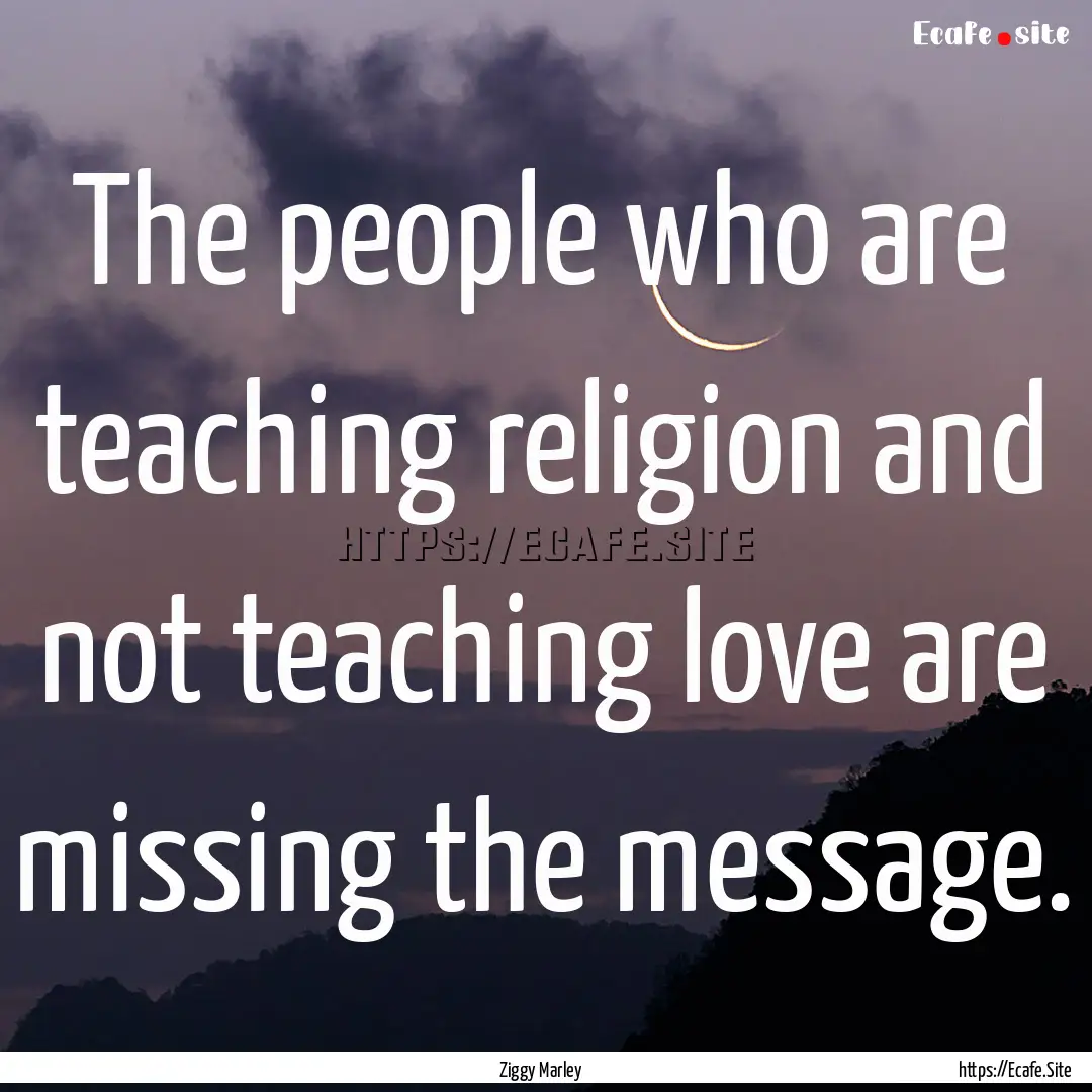 The people who are teaching religion and.... : Quote by Ziggy Marley