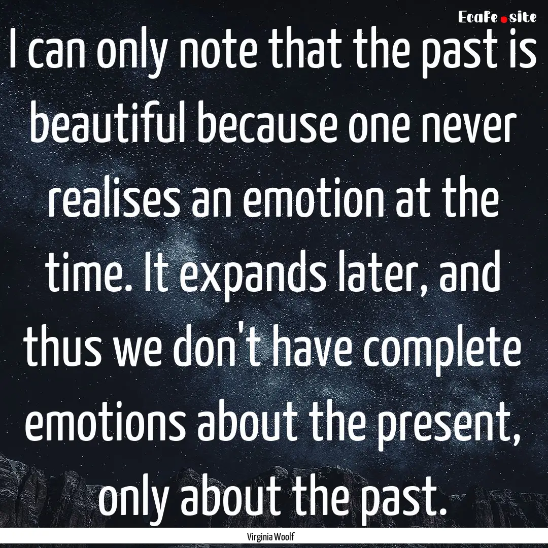 I can only note that the past is beautiful.... : Quote by Virginia Woolf