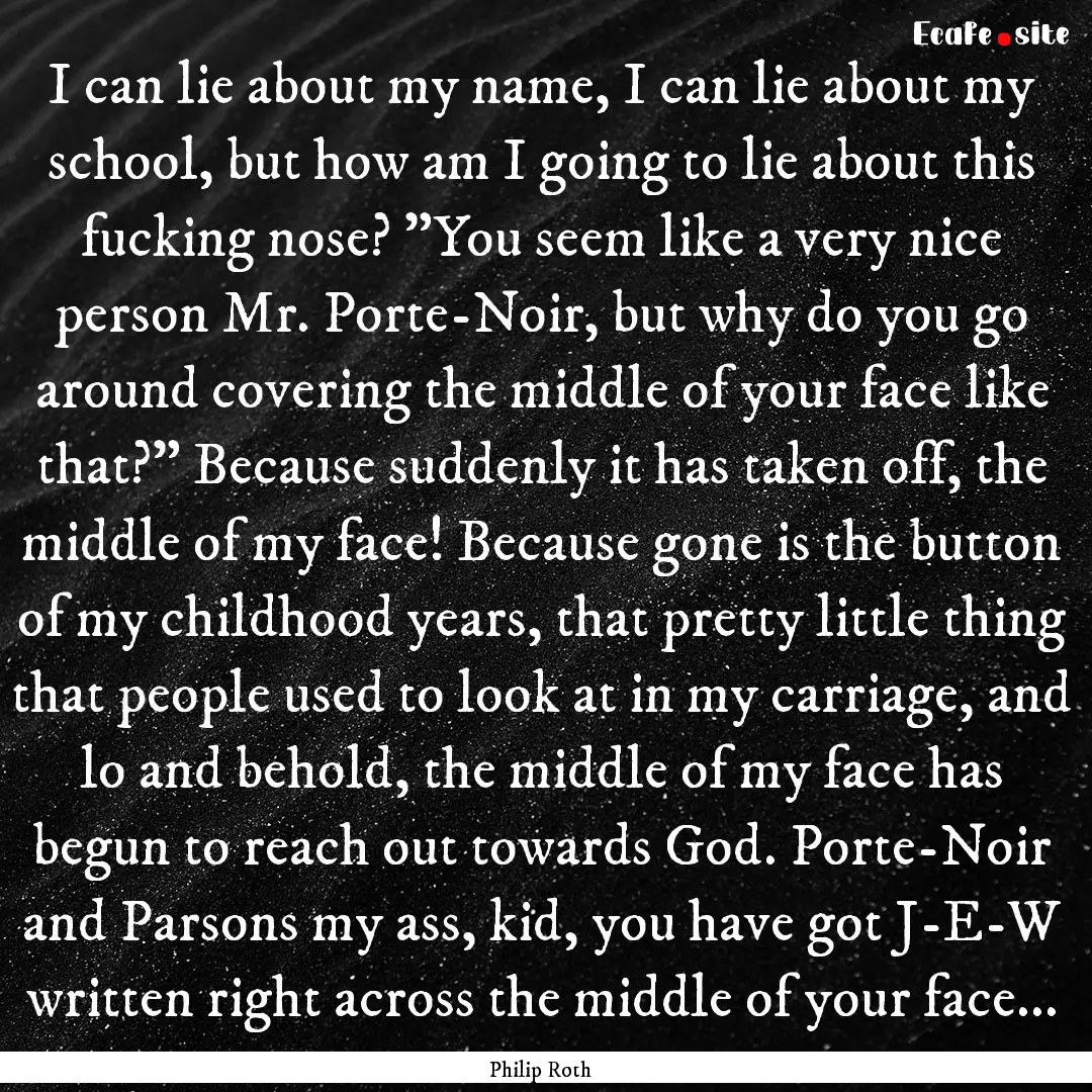 I can lie about my name, I can lie about.... : Quote by Philip Roth