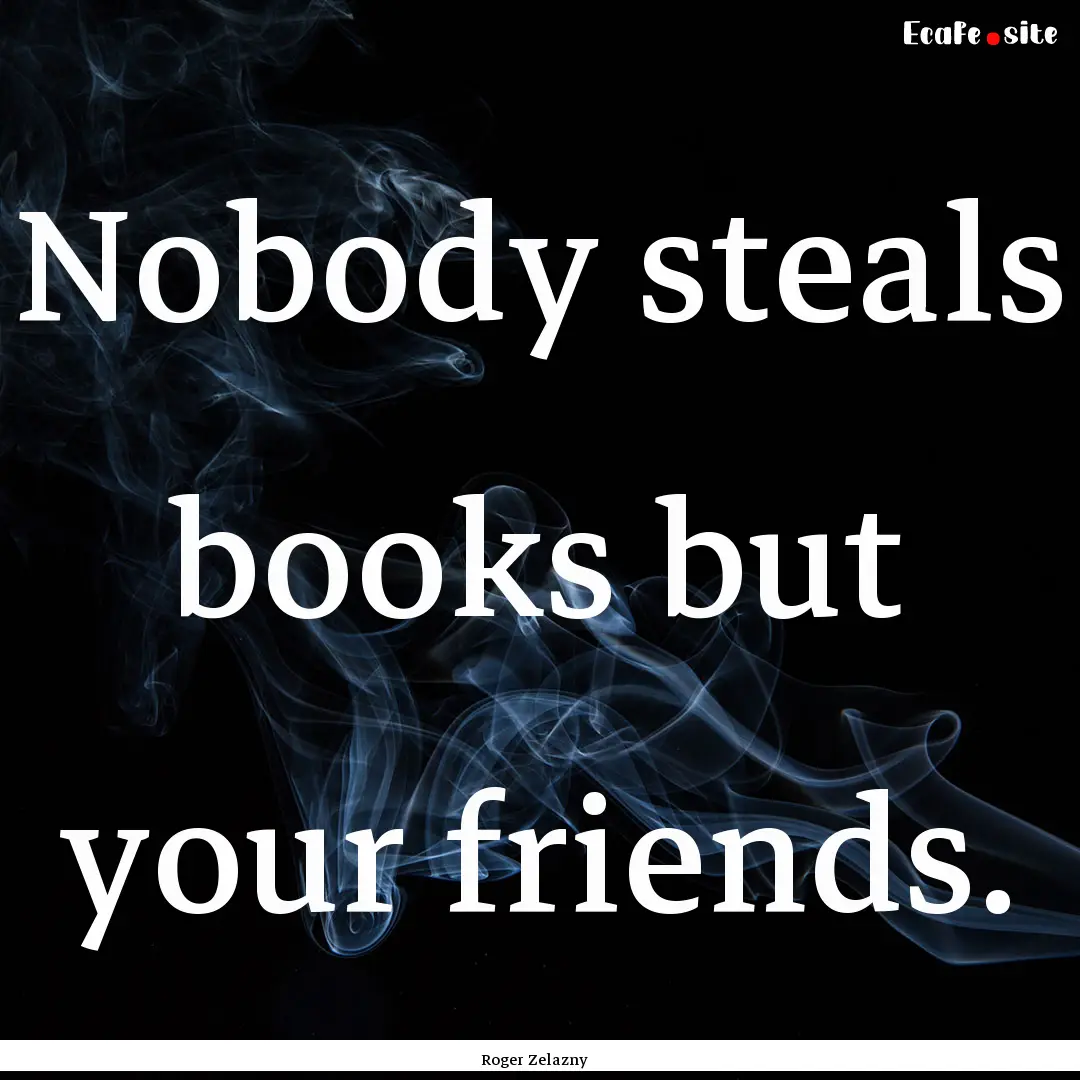 Nobody steals books but your friends. : Quote by Roger Zelazny