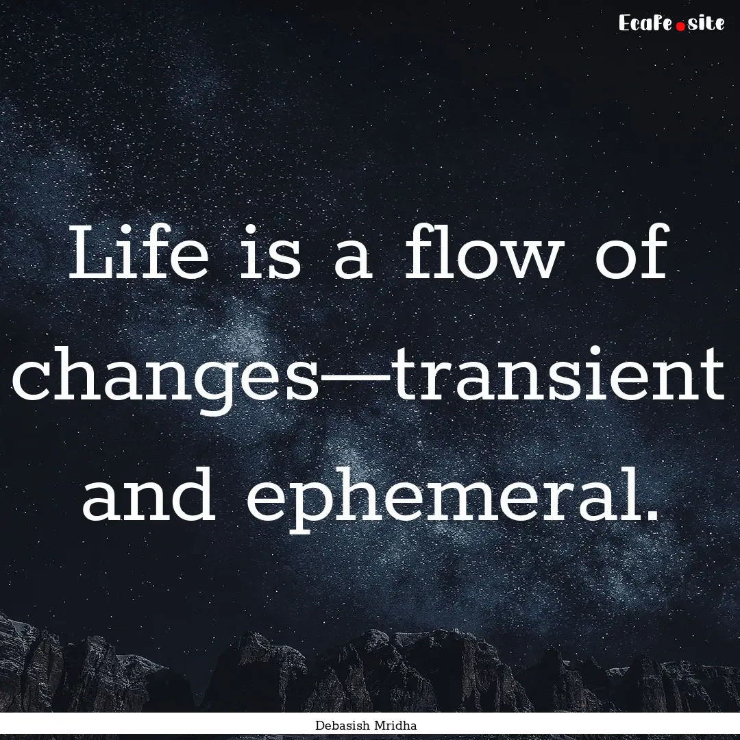 Life is a flow of changes—transient and.... : Quote by Debasish Mridha