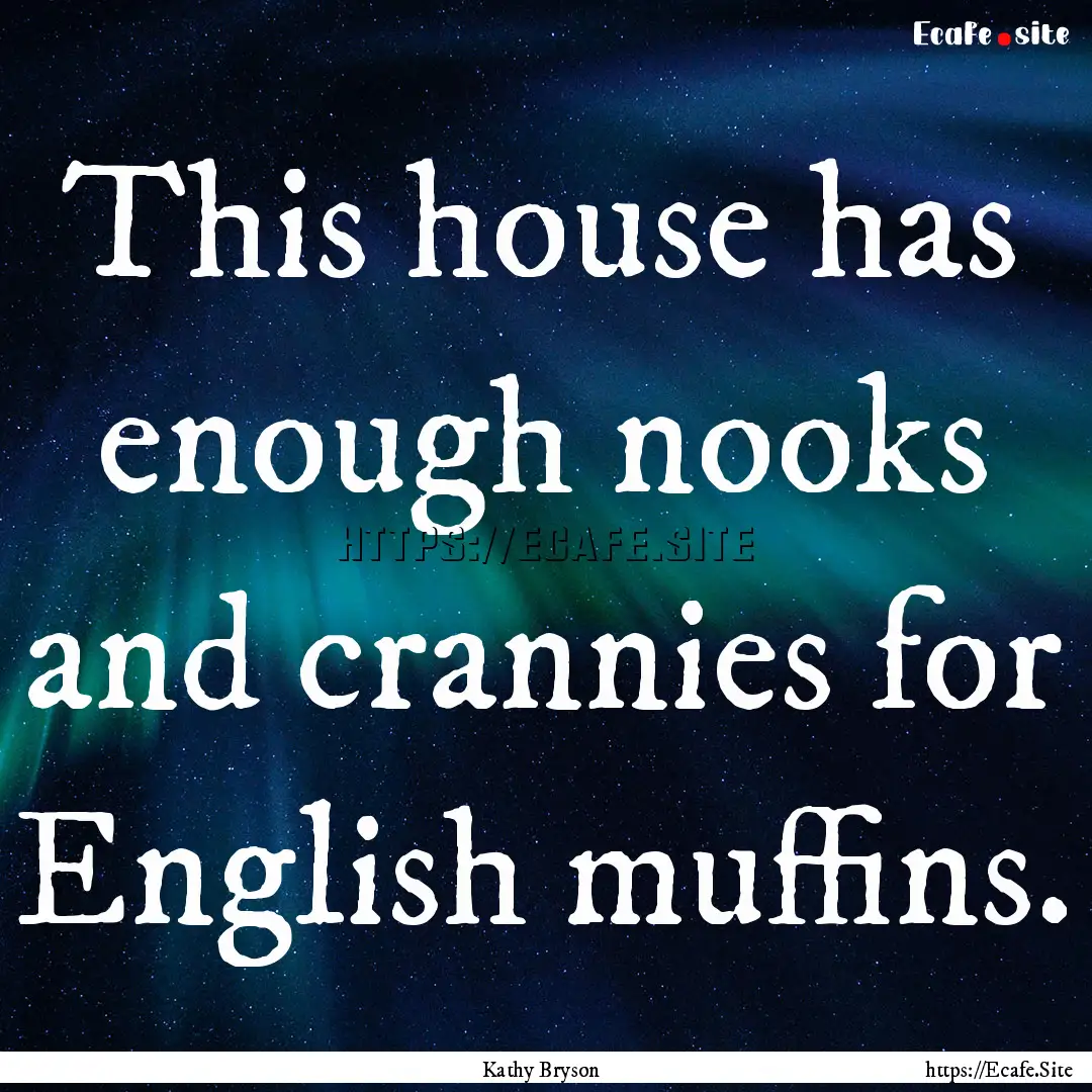 This house has enough nooks and crannies.... : Quote by Kathy Bryson