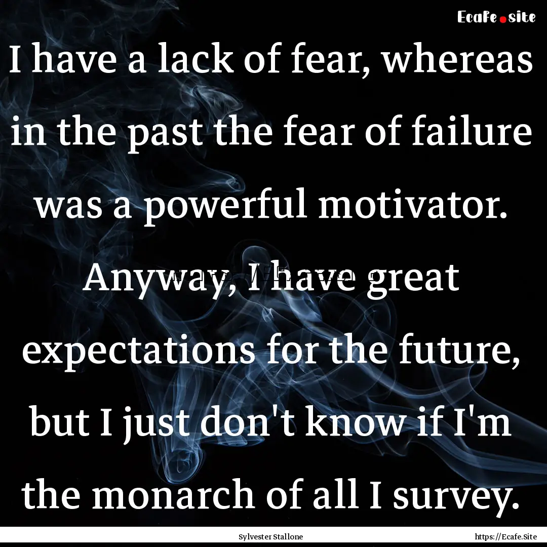 I have a lack of fear, whereas in the past.... : Quote by Sylvester Stallone