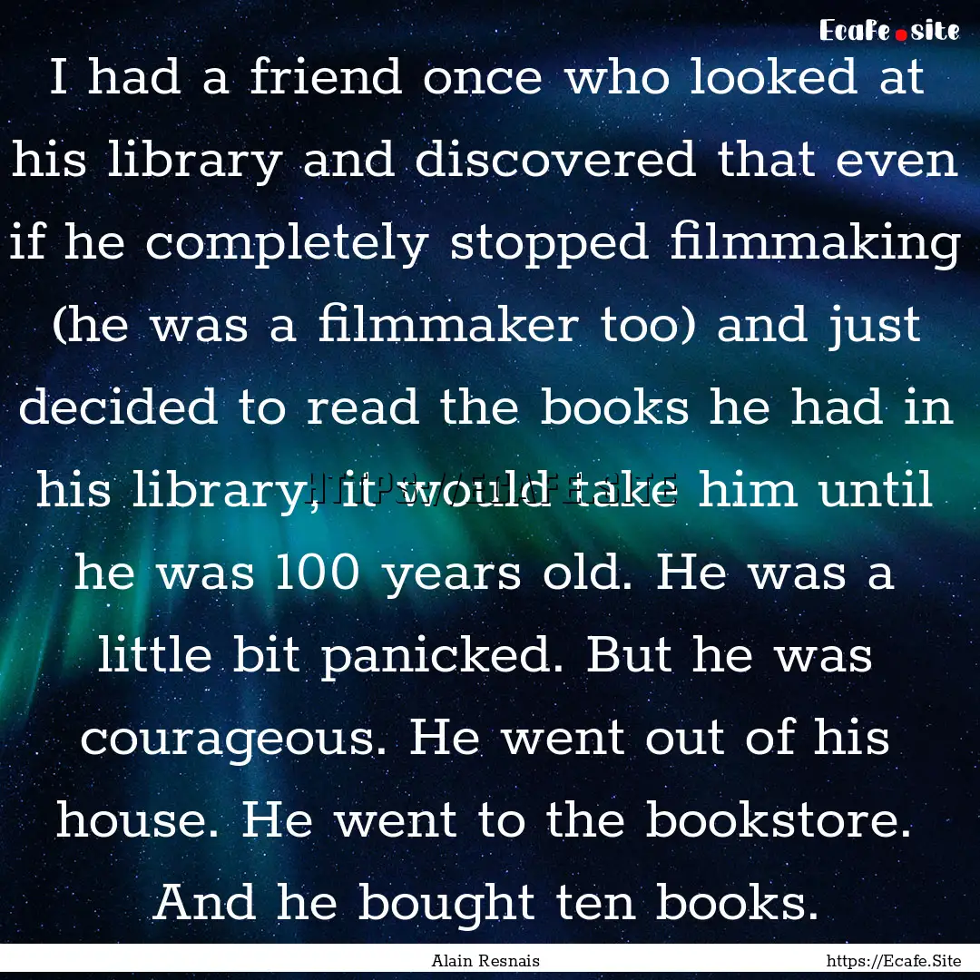 I had a friend once who looked at his library.... : Quote by Alain Resnais