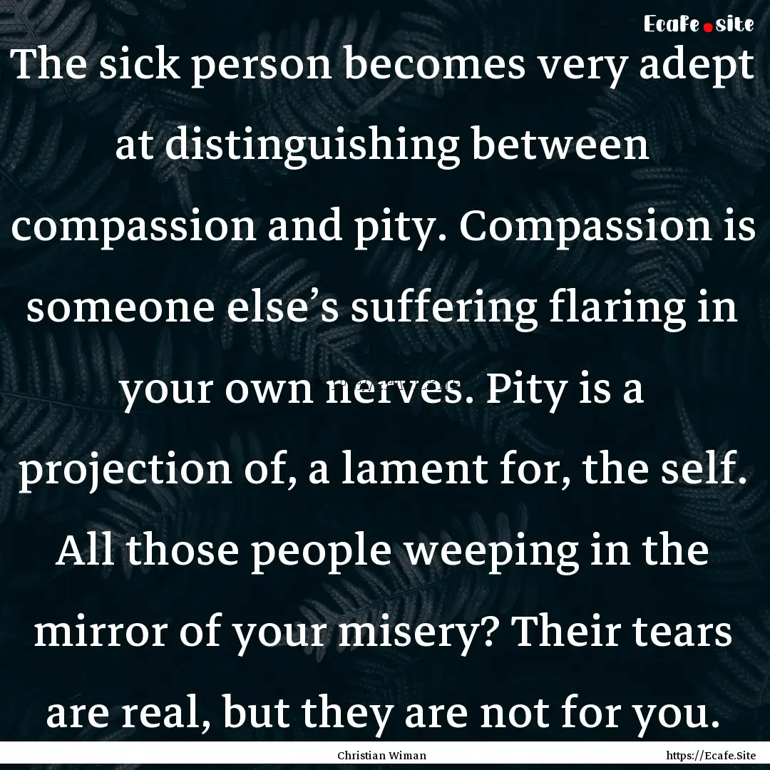 The sick person becomes very adept at distinguishing.... : Quote by Christian Wiman