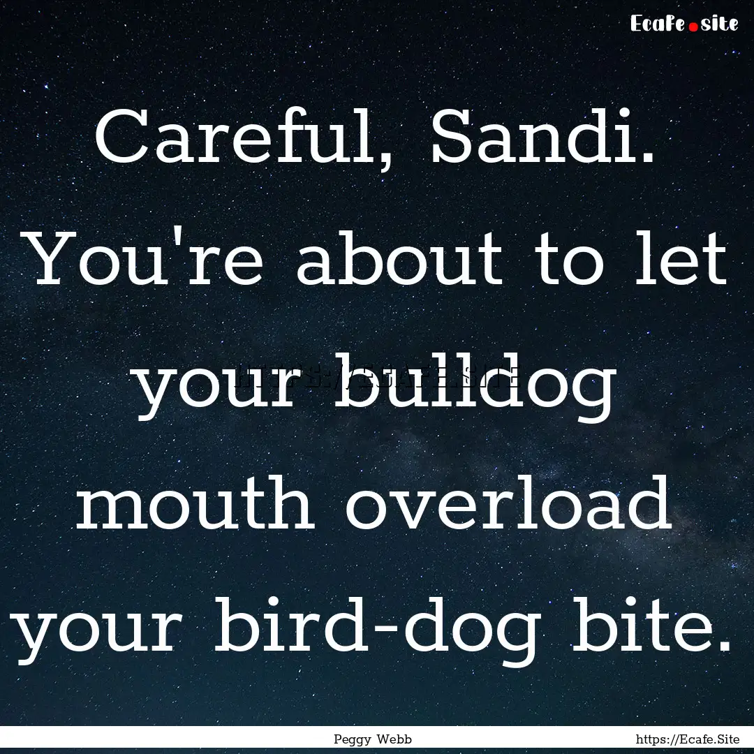 Careful, Sandi. You're about to let your.... : Quote by Peggy Webb