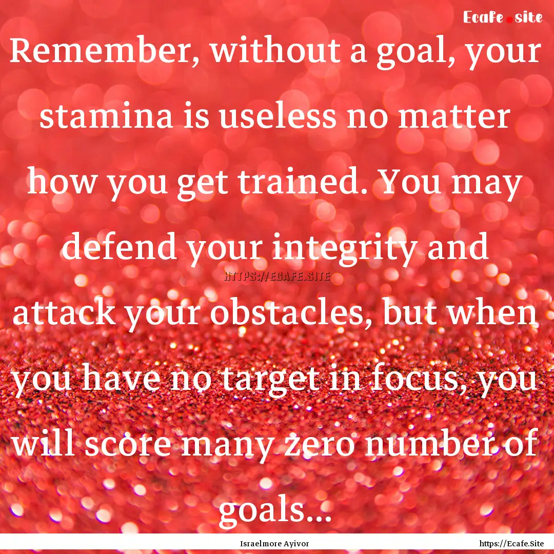 Remember, without a goal, your stamina is.... : Quote by Israelmore Ayivor