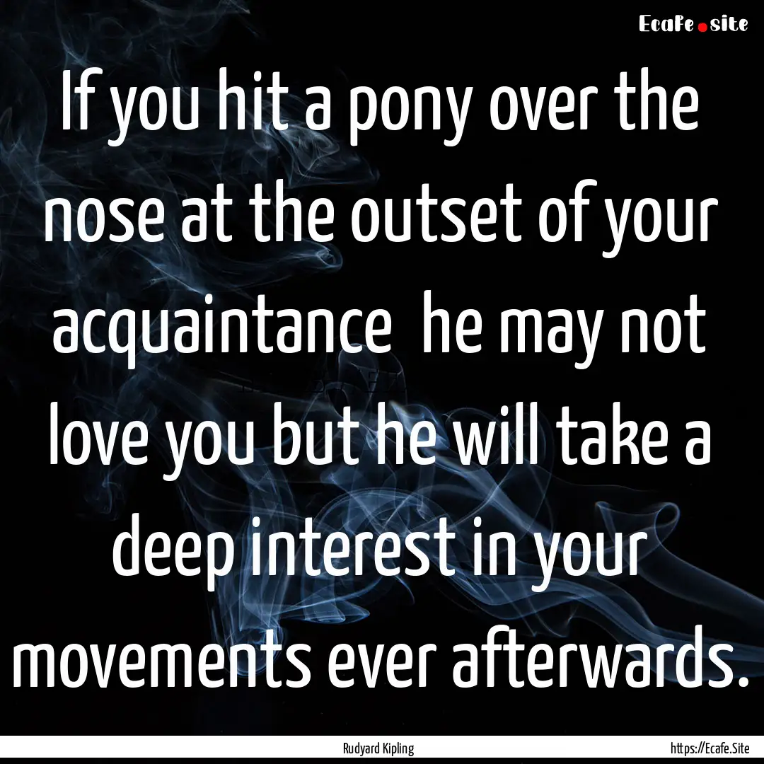 If you hit a pony over the nose at the outset.... : Quote by Rudyard Kipling