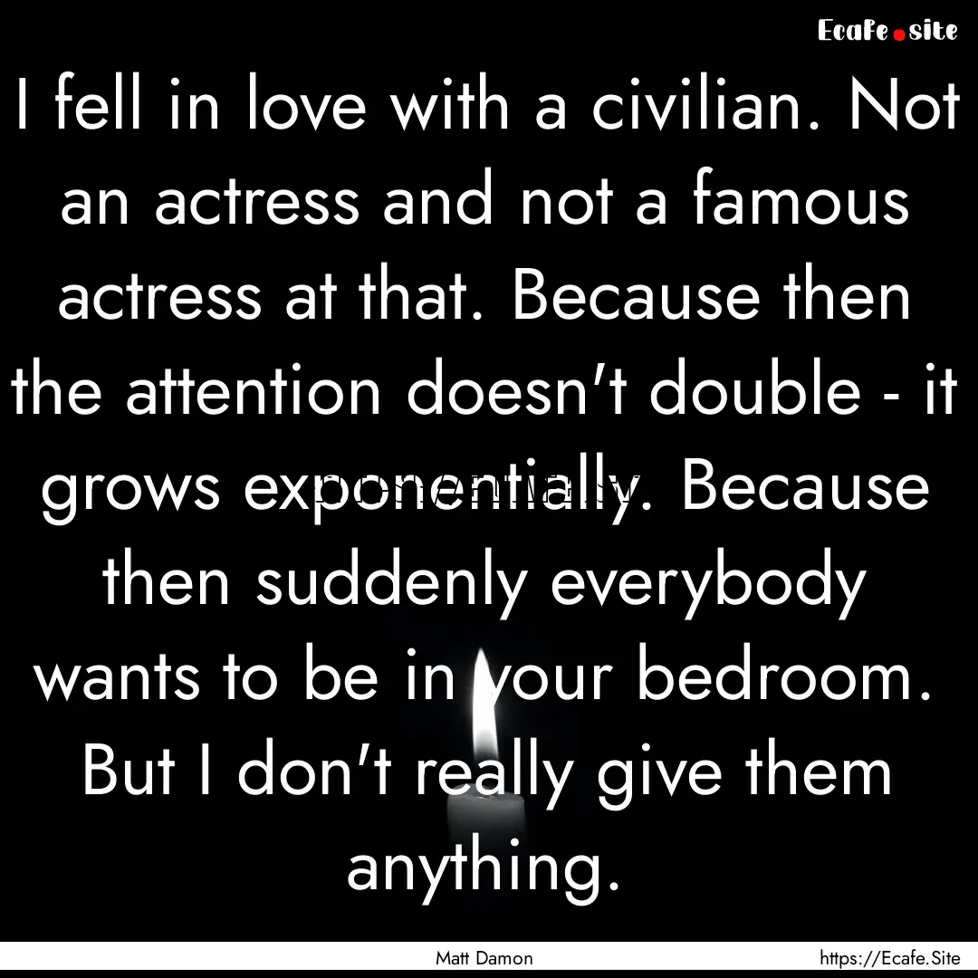 I fell in love with a civilian. Not an actress.... : Quote by Matt Damon