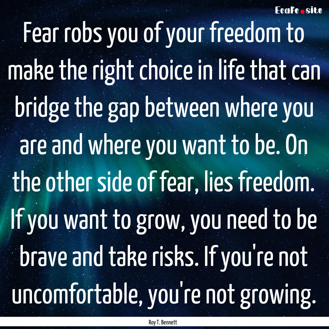 Fear robs you of your freedom to make the.... : Quote by Roy T. Bennett