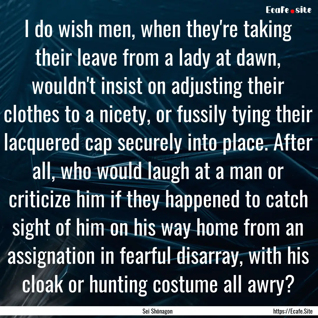 I do wish men, when they're taking their.... : Quote by Sei Shōnagon