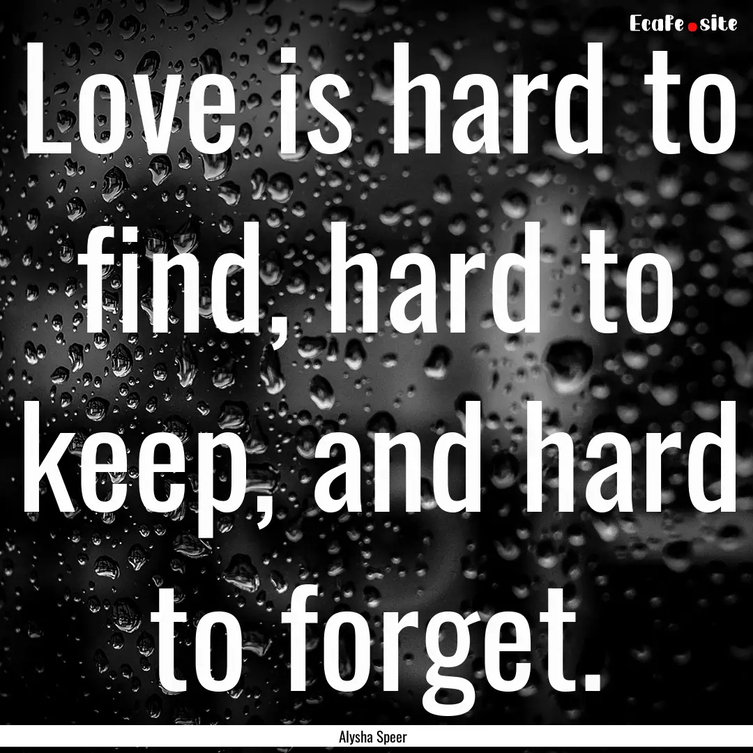 Love is hard to find, hard to keep, and hard.... : Quote by Alysha Speer