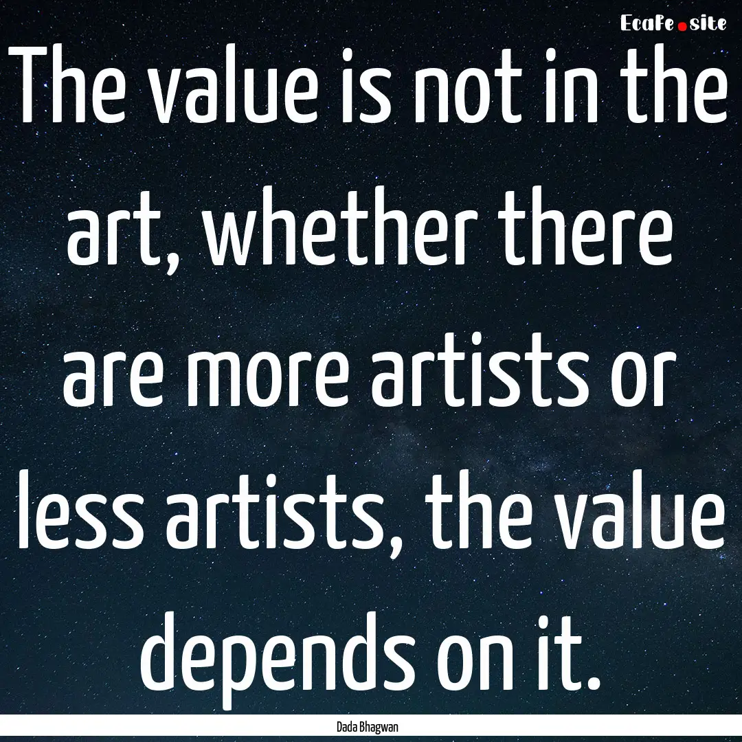 The value is not in the art, whether there.... : Quote by Dada Bhagwan