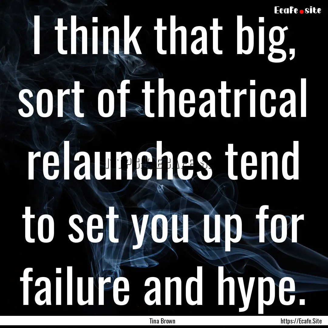 I think that big, sort of theatrical relaunches.... : Quote by Tina Brown