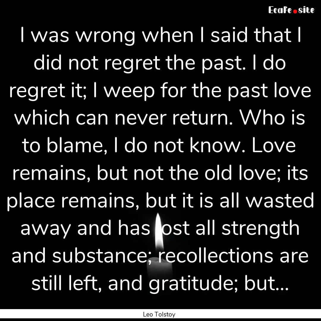 I was wrong when I said that I did not regret.... : Quote by Leo Tolstoy