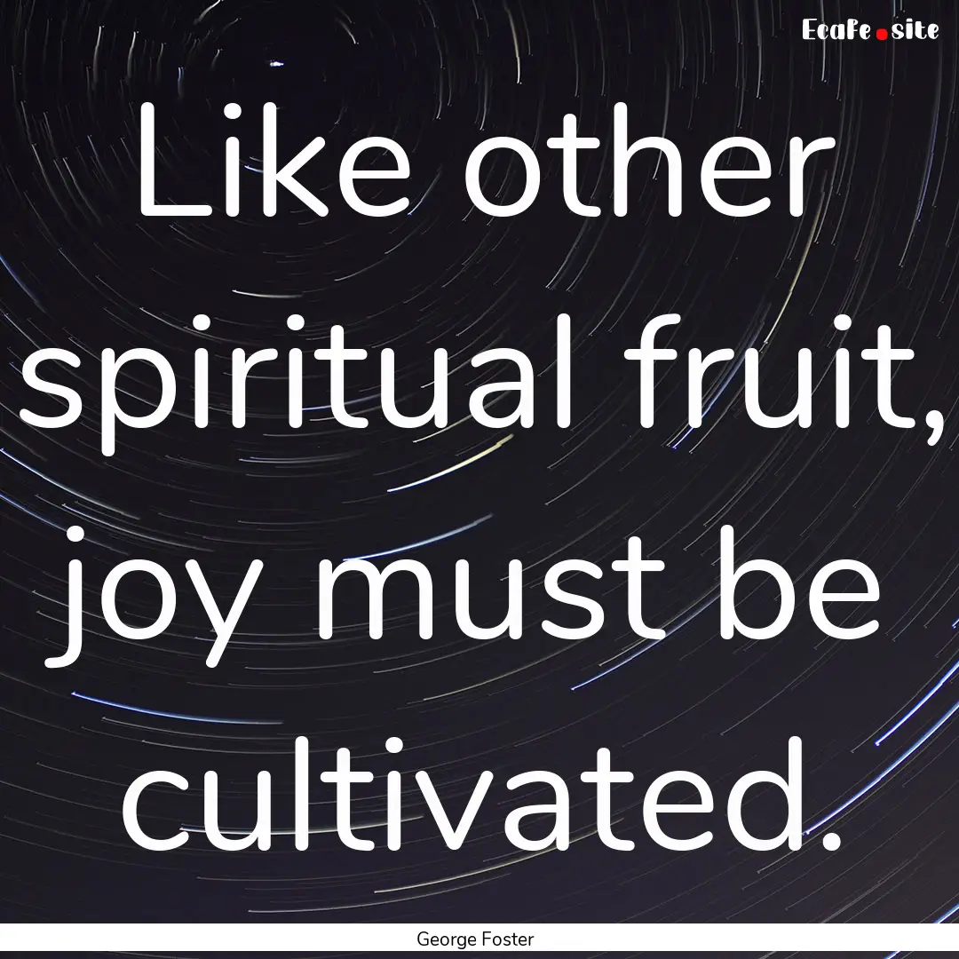 Like other spiritual fruit, joy must be cultivated..... : Quote by George Foster