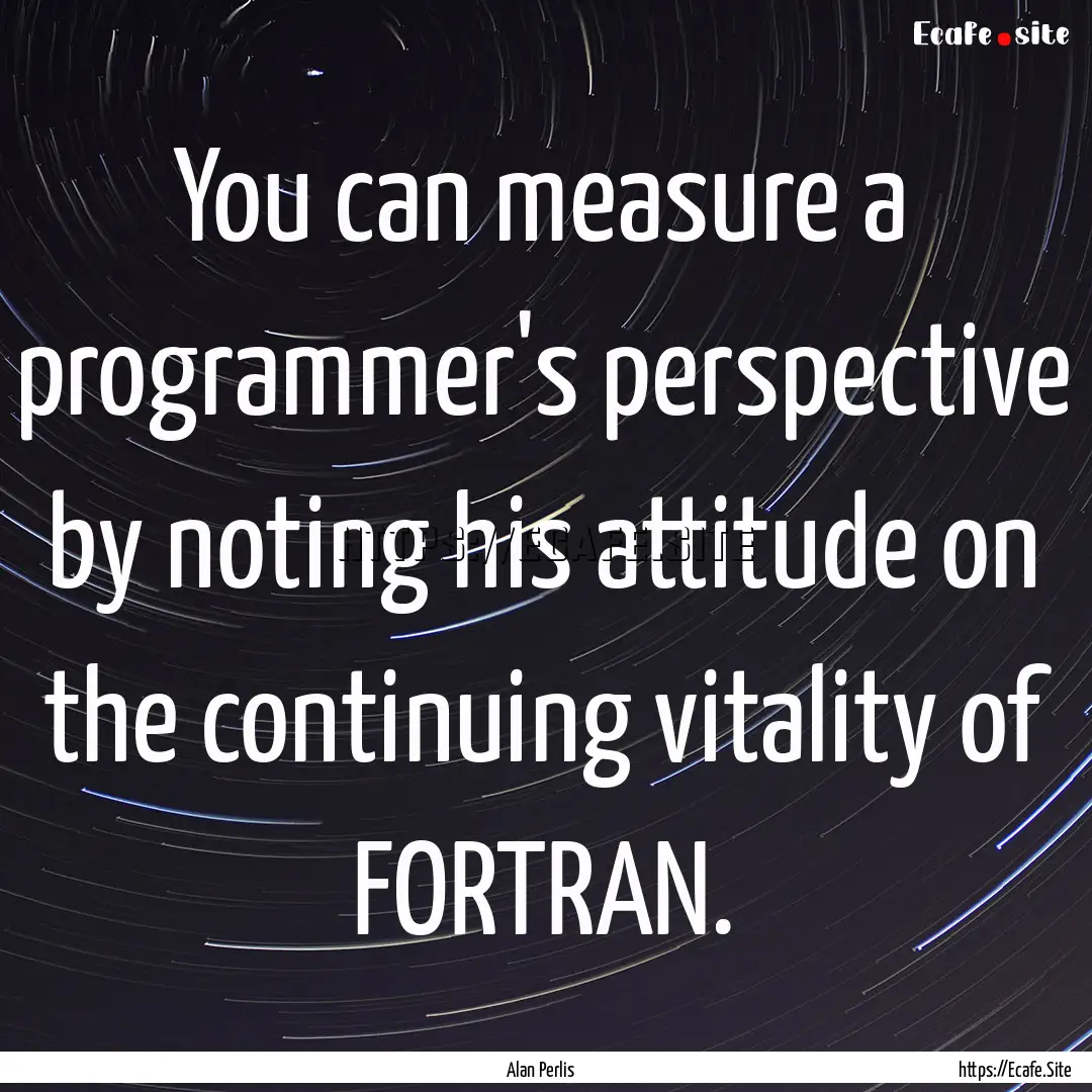 You can measure a programmer's perspective.... : Quote by Alan Perlis