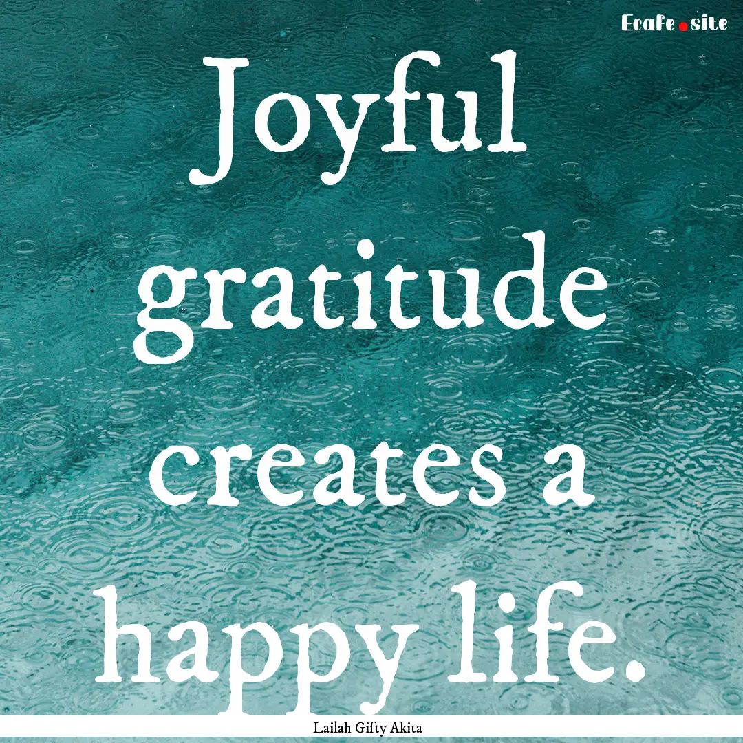 Joyful gratitude creates a happy life. : Quote by Lailah Gifty Akita