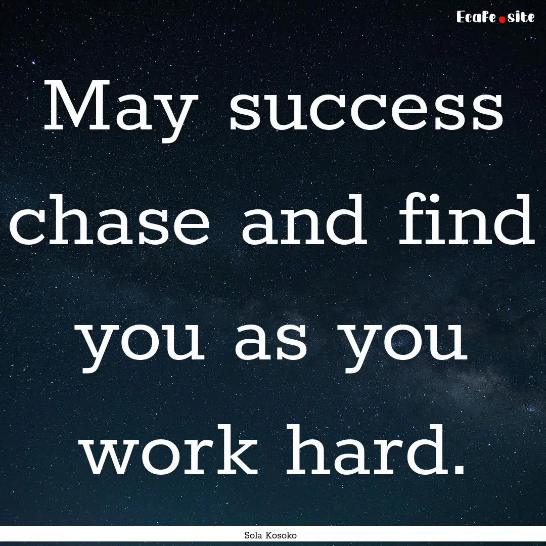 May success chase and find you as you work.... : Quote by Sola Kosoko