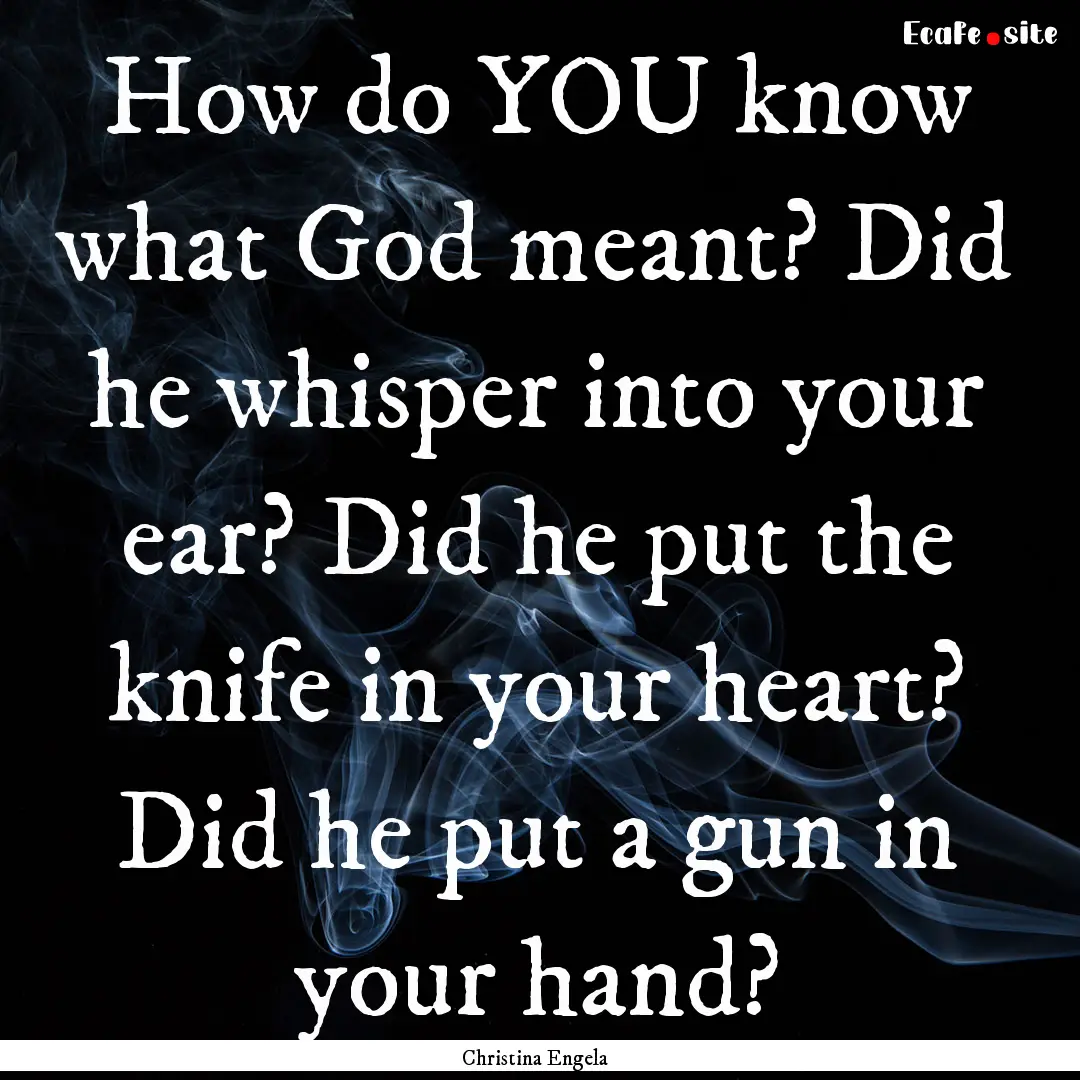 How do YOU know what God meant? Did he whisper.... : Quote by Christina Engela