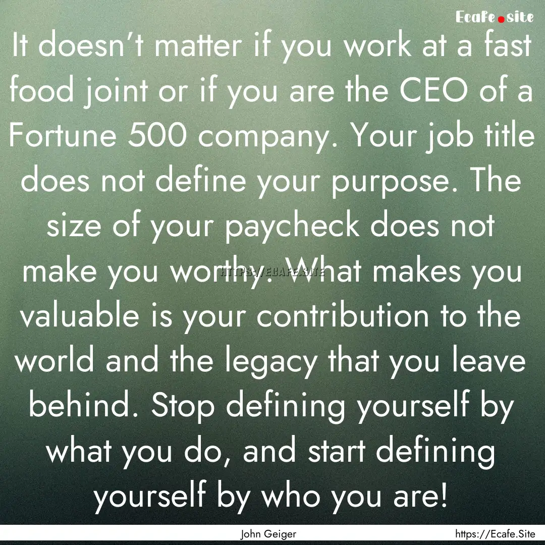 It doesn’t matter if you work at a fast.... : Quote by John Geiger