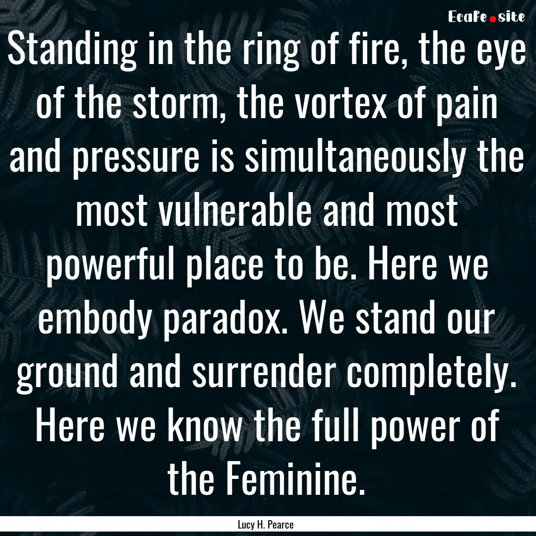 Standing in the ring of fire, the eye of.... : Quote by Lucy H. Pearce