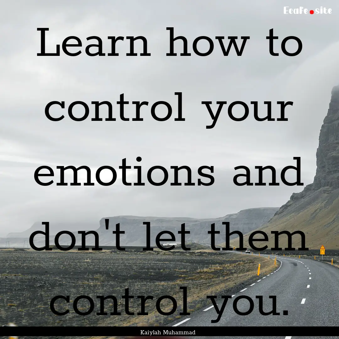 Learn how to control your emotions and don't.... : Quote by Kaiylah Muhammad