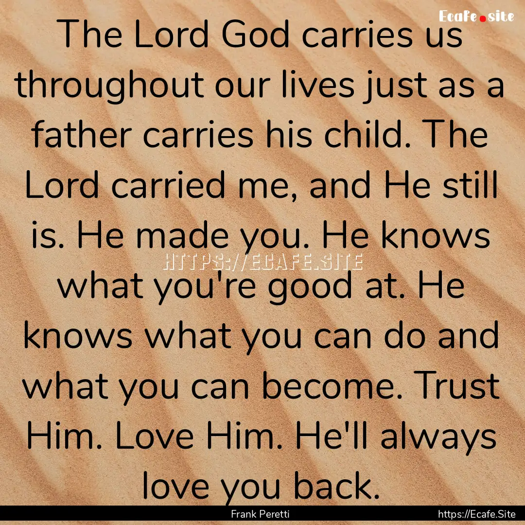 The Lord God carries us throughout our lives.... : Quote by Frank Peretti