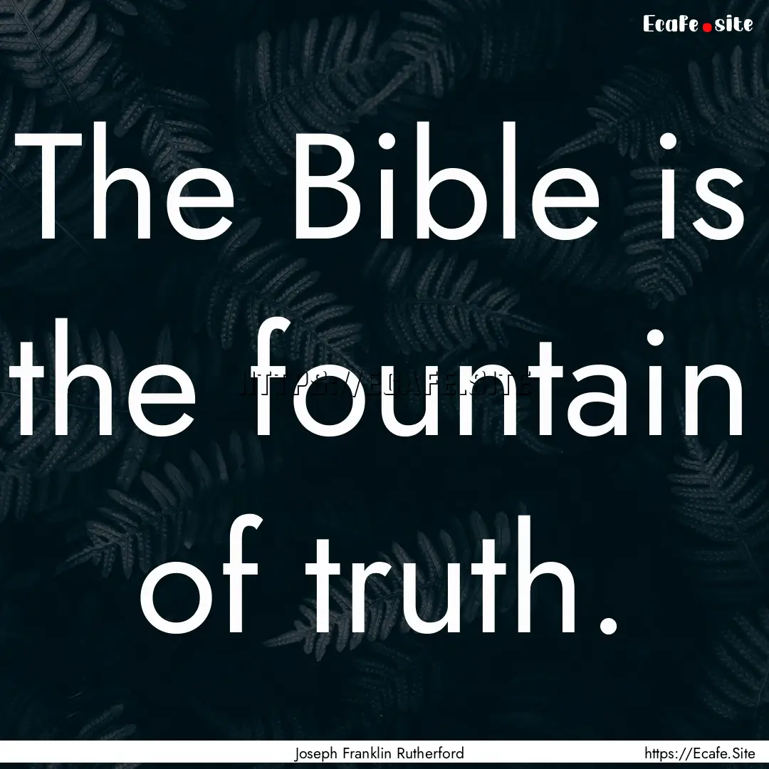 The Bible is the fountain of truth. : Quote by Joseph Franklin Rutherford