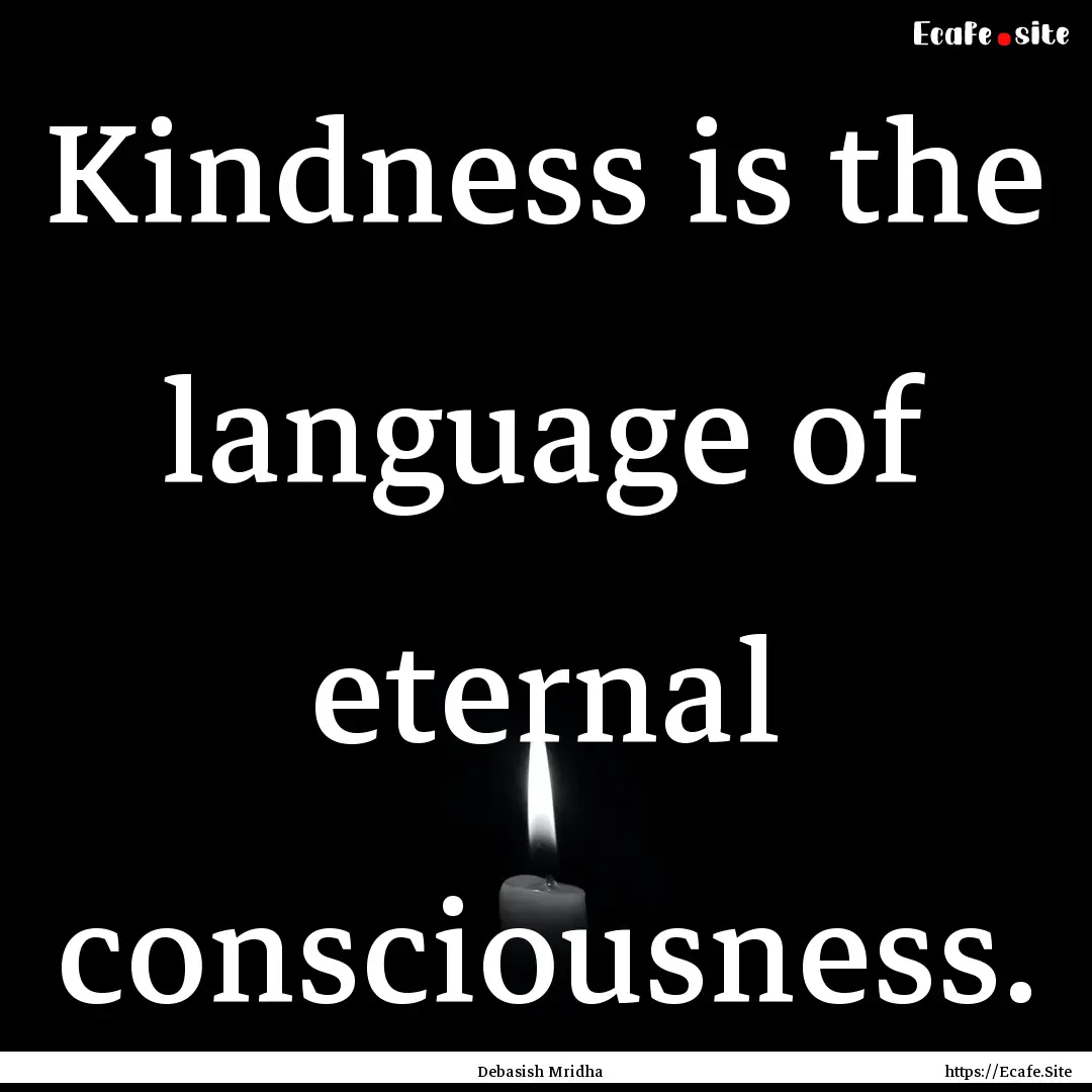 Kindness is the language of eternal consciousness..... : Quote by Debasish Mridha