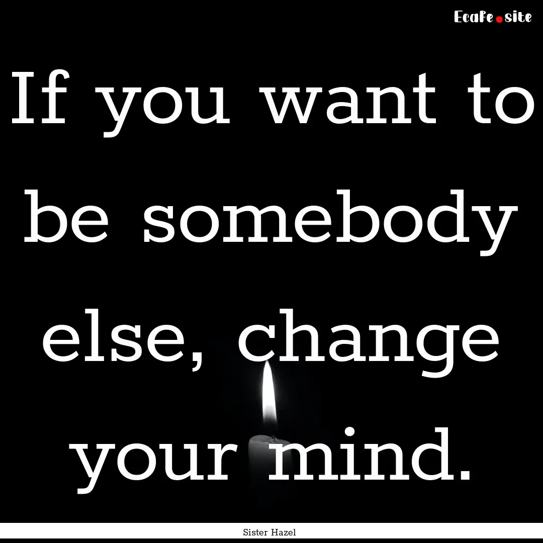 If you want to be somebody else, change your.... : Quote by Sister Hazel