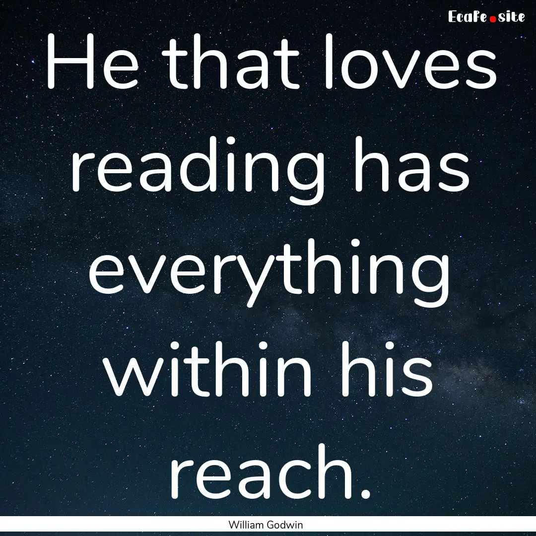 He that loves reading has everything within.... : Quote by William Godwin