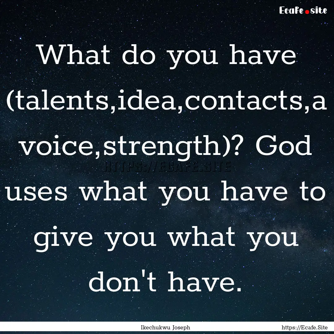 What do you have (talents,idea,contacts,a.... : Quote by Ikechukwu Joseph