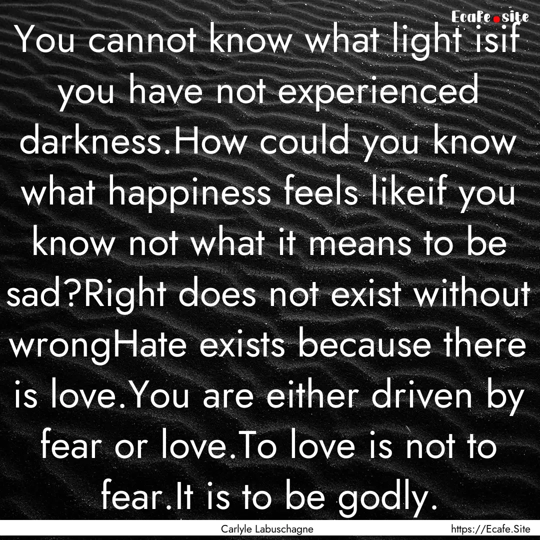 You cannot know what light isif you have.... : Quote by Carlyle Labuschagne