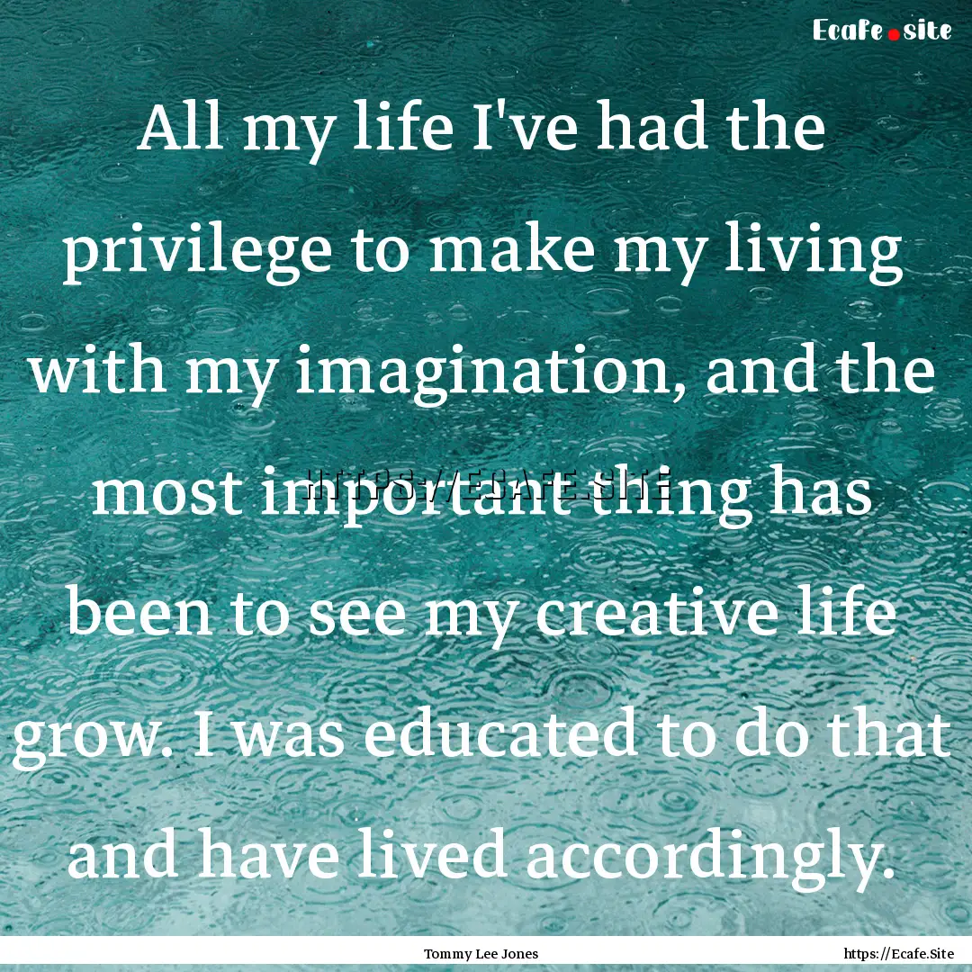 All my life I've had the privilege to make.... : Quote by Tommy Lee Jones