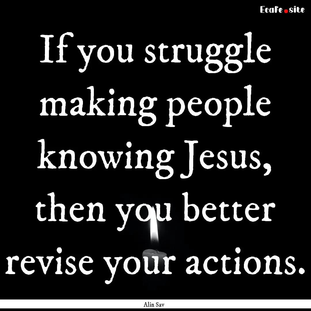 If you struggle making people knowing Jesus,.... : Quote by Alin Sav