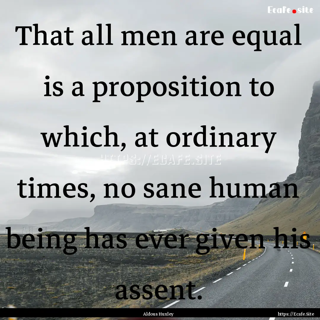 That all men are equal is a proposition to.... : Quote by Aldous Huxley