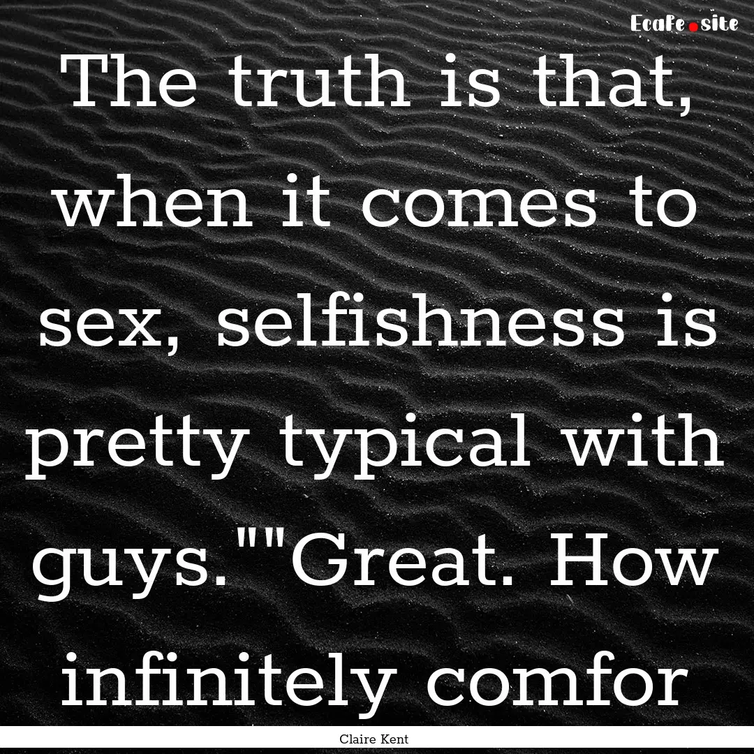 The truth is that, when it comes to sex,.... : Quote by Claire Kent