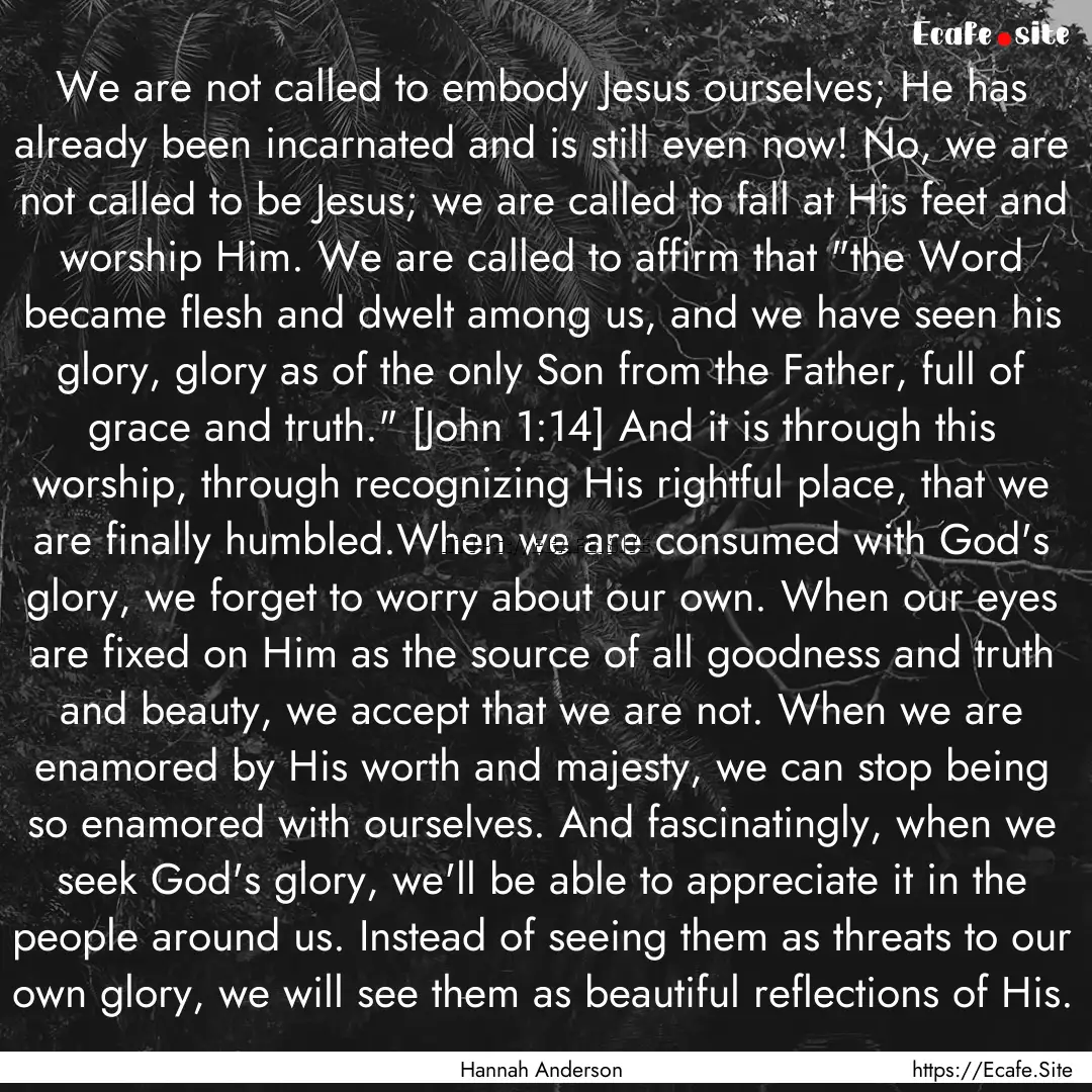 We are not called to embody Jesus ourselves;.... : Quote by Hannah Anderson