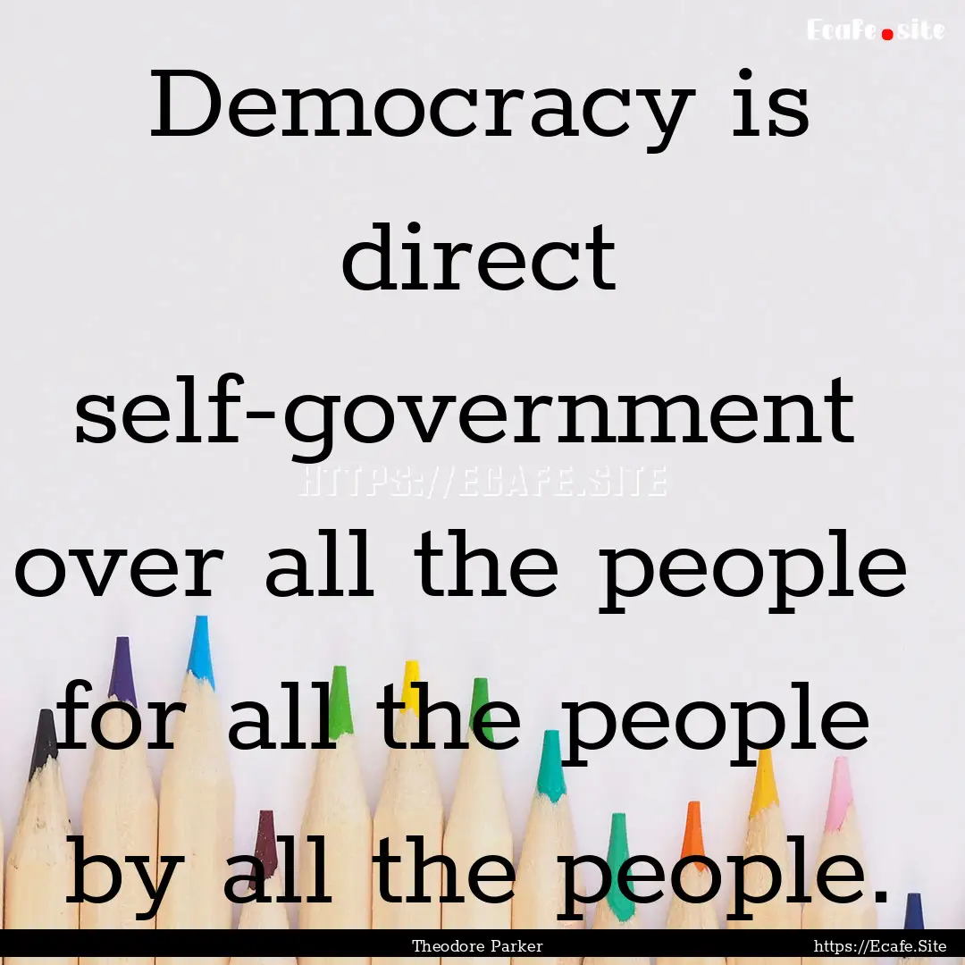 Democracy is direct self-government over.... : Quote by Theodore Parker