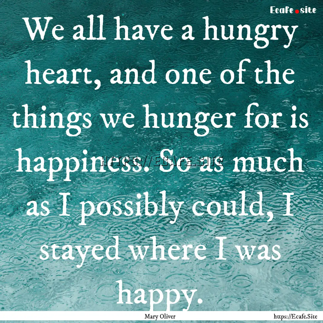 We all have a hungry heart, and one of the.... : Quote by Mary Oliver