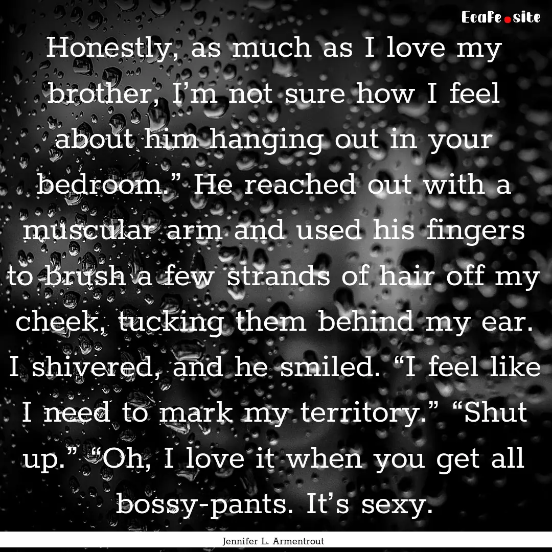 Honestly, as much as I love my brother, I’m.... : Quote by Jennifer L. Armentrout