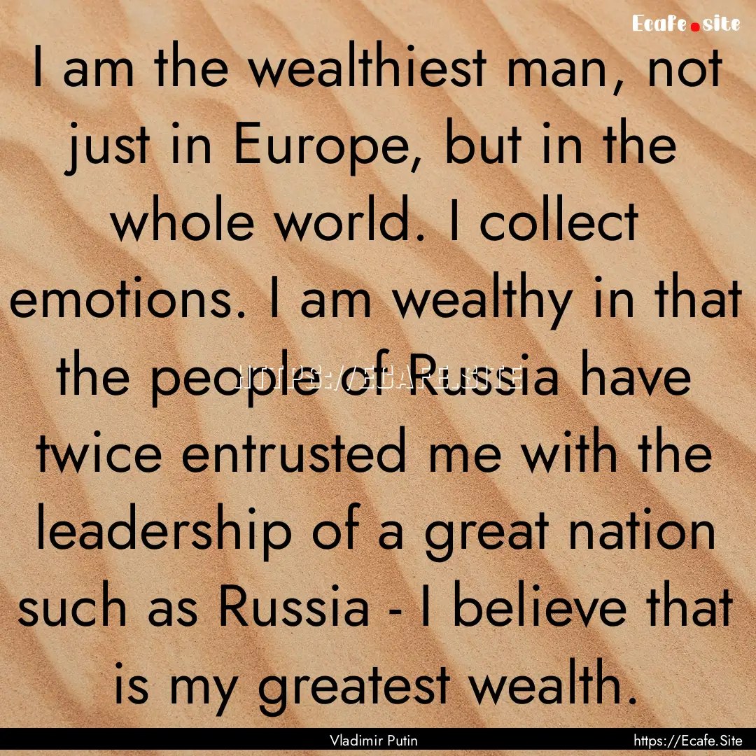 I am the wealthiest man, not just in Europe,.... : Quote by Vladimir Putin