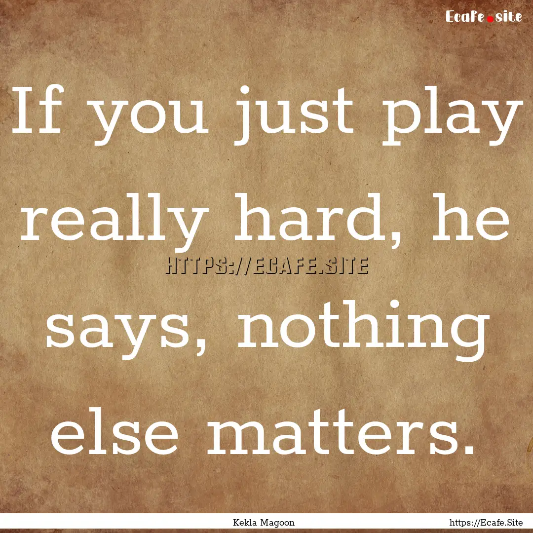 If you just play really hard, he says, nothing.... : Quote by Kekla Magoon