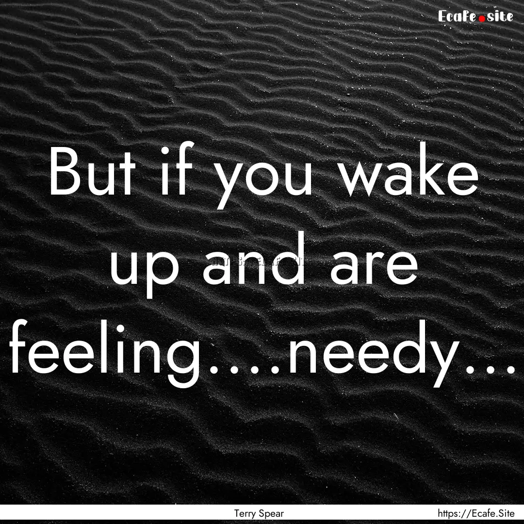 But if you wake up and are feeling....needy....... : Quote by Terry Spear