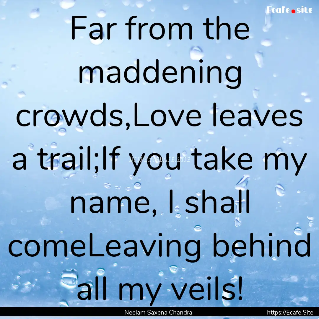 Far from the maddening crowds,Love leaves.... : Quote by Neelam Saxena Chandra