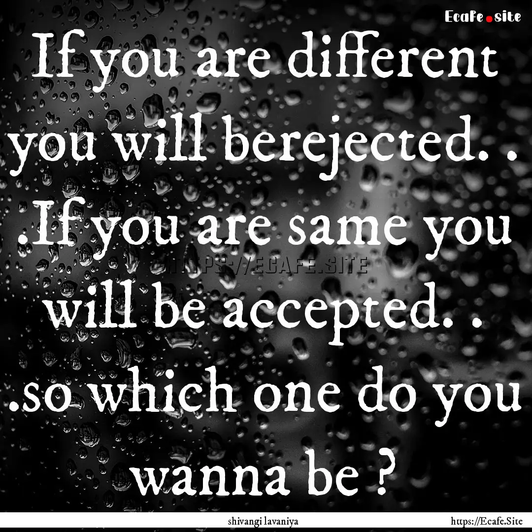 If you are different you will berejected..... : Quote by shivangi lavaniya